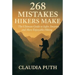 Puth, Claudia 268 MISTAKES HIKERS MAKE: The Ultimate Guide to Safer, Smarter, and More Enjoyable Hiking Puth, Claudia 268 MISTAKES HIKERS MAKE: The Ultimate Guide to Safer, Smarter, and More Enjoyable Hiking