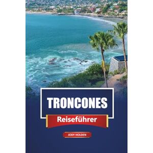 Holden, Jody TRONCONES Reiseführer 2026: Entdecken Sie Strände, Surfspots und die lokale Kultur mit praktischen Tipps, Reiserouten und Karten Holden, Jody TRONCONES Reiseführer 2026: Entdecken Sie Strände, Surfspots und die lokale Kultur mit praktischen Tipps, Reiserouten und Karten