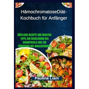 Liam, Paulina HämochromatoseDiät-Kochbuch für Anfänger: Köstliche Rezepte und wichtige Tipps zur Regulierung des Eisenspiegels und zur Förderung des Wohlbefindens Liam, Paulina HämochromatoseDiät-Kochbuch für Anfänger: Köstliche Rezepte und wichtige Tipps zur Regulierung des Eisenspiegels und zur Förderung des Wohlbefindens