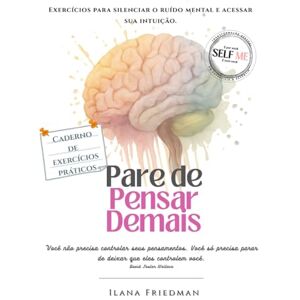 Friedman, Ilana Pare de Pensar Demais: Exercícios práticos para silenciar o ruído mental e ouvir sua intuição: Um caderno de autoterapia para reduzir a ansiedade, ... quem deseja transformar sua forma de pensar) Friedman, Ilana Pare de Pensar Demais: Exercícios práticos para silenciar o ruído mental e ouvir sua intuição: Um caderno de autoterapia para reduzir a ansiedade, ... quem deseja transformar sua forma de pensar)