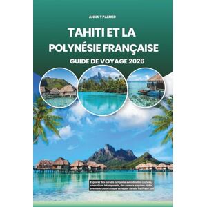 Palmer, Anna T TAHITI ET LA POLYNÉSIE FRANÇAISE GUIDE DE VOYAGE 2026: Explorez des paradis turquoise avec des îles cachées, une culture intemporelle, des saveurs ... pour chaque voyageur dans le Pacifique Sud Palmer, Anna T TAHITI ET LA POLYNÉSIE FRANÇAISE GUIDE DE VOYAGE 2026: Explorez des paradis turquoise avec des îles cachées, une culture intemporelle, des saveurs ... pour chaque voyageur dans le Pacifique Sud