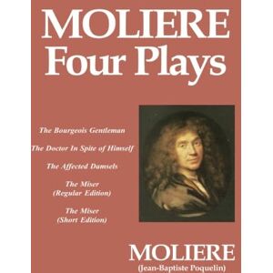 Moliere, Jean-Baptiste Poquelin Moliere: Four Plays: The Bourgeois Gentleman, the Doctor in Spite of Himself, the Affected Damsels, the Miser (L'Avare) Moliere, Jean-Baptiste Poquelin Moliere: Four Plays: The Bourgeois Gentleman, the Doctor in Spite of Himself, the Affected Damsels, the Miser (L'Avare)