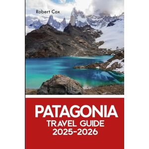 Cox, Robert Patagonia Travel Guide 2025–2026: Explore Torres del Paine, Perito Moreno Glacier, Fitz Roy & the Wildest Corners of Argentina and Chile Cox, Robert Patagonia Travel Guide 2025–2026: Explore Torres del Paine, Perito Moreno Glacier, Fitz Roy & the Wildest Corners of Argentina and Chile