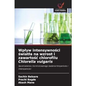 Belsare, Sachin Wpływ intensywności światła na wzrost i zawartość chlorofilu Chlorella vulgaris: Spostrze¿enia z kontrolowanego badania fotoperiodu i intensywno¿ci Belsare, Sachin Wpływ intensywności światła na wzrost i zawartość chlorofilu Chlorella vulgaris: Spostrze¿enia z kontrolowanego badania fotoperiodu i intensywno¿ci