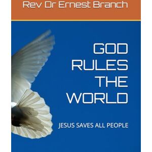 Branch PhD, Rev Ernest GOD RULES THE WORLD: JESUS SAVES ALL PEOPLE Branch PhD, Rev Ernest GOD RULES THE WORLD: JESUS SAVES ALL PEOPLE