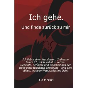 Merkel, Lia Ich gehe. Und finde zurück zu mir.: Wenn Liebe zerstört: Ein poetischer Weg aus toxischer Abhängigkeit zurück ins eigene Leben Merkel, Lia Ich gehe. Und finde zurück zu mir.: Wenn Liebe zerstört: Ein poetischer Weg aus toxischer Abhängigkeit zurück ins eigene Leben