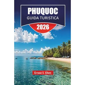 Ellett, Ernest S. PHUQUOC GUIDA TURISTICA 2026: Scopri le principali attrazioni, le spiagge, la cucina locale, i punti salienti culturali e gli itinerari per pianificare la tua avventura sulle isole del Vietnam Ellett, Ernest S. PHUQUOC GUIDA TURISTICA 2026: Scopri le principali attrazioni, le spiagge, la cucina locale, i punti salienti culturali e gli itinerari per pianificare la tua avventura sulle isole del Vietnam
