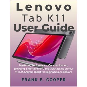 COOPER, FRANK E. Lenovo Tab K11 User Guide: Mastering Performance, Communication, Browsing, Entertainment, and Multitasking on Your 11-Inch Android Tablet for Beginners and Seniors COOPER, FRANK E. Lenovo Tab K11 User Guide: Mastering Performance, Communication, Browsing, Entertainment, and Multitasking on Your 11-Inch Android Tablet for Beginners and Seniors