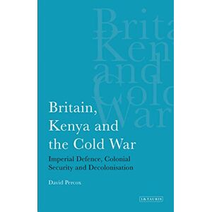 David Percox Britain, Kenya and the Cold War: Imperial Defence, Colonial Security and Decolonisation (International Library of African Studies) David Percox Britain, Kenya and the Cold War: Imperial Defence, Colonial Security and Decolonisation (International Library of African Studies)