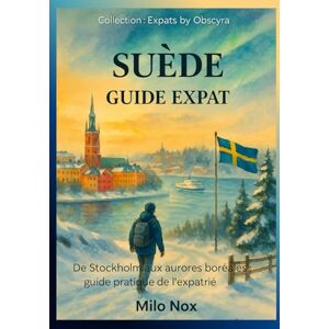 Nox, Milo SUÈDE – GUIDE EXPAT: De Stockholm aux aurores boréales : guide pratique de l’expatrié (Expats by Obscyra) Nox, Milo SUÈDE – GUIDE EXPAT: De Stockholm aux aurores boréales : guide pratique de l’expatrié (Expats by Obscyra)