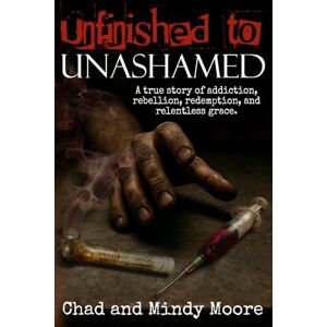 Moore, Chad Unfinished to Unashamed: A true story of addiction, rebellion, redemption, and relentless grace. Moore, Chad Unfinished to Unashamed: A true story of addiction, rebellion, redemption, and relentless grace.