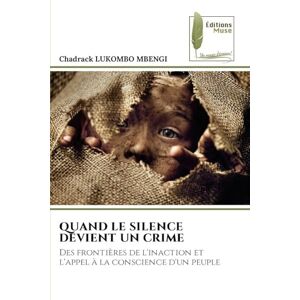 Lukombo Mbengi, Chadrack Quand Le Silence Devient Un Crime: Des frontières de l'inaction et l'appel à la conscience d'un peuple Lukombo Mbengi, Chadrack Quand Le Silence Devient Un Crime: Des frontières de l'inaction et l'appel à la conscience d'un peuple