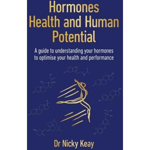 Keay, Nicky Hormones, Health and Human Potential: A Guide to Understanding Your Hormones to Optimise Your Health & Performance Keay, Nicky Hormones, Health and Human Potential: A Guide to Understanding Your Hormones to Optimise Your Health & Performance