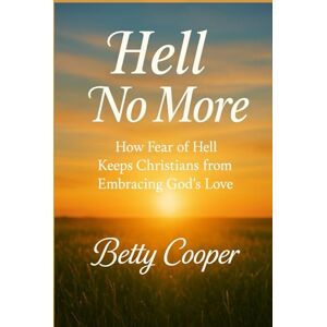 Cooper, Betty HELL NO MORE: How Fear of Hell Keeps Christians from Embracing God’s Love Cooper, Betty HELL NO MORE: How Fear of Hell Keeps Christians from Embracing God’s Love