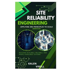Virell, Kalen Site Reliability Engineering: Applying SRE Principles to Scale Services Virell, Kalen Site Reliability Engineering: Applying SRE Principles to Scale Services