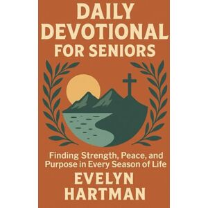 Hartman, Evelyn Daily Devotional for Seniors: Finding Strength, Peace, and Purpose in Every Season of Life Hartman, Evelyn Daily Devotional for Seniors: Finding Strength, Peace, and Purpose in Every Season of Life