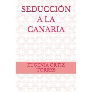 ORTIZ TORRES, EUGENIA SEDUCCIÓN A LA CANARIA ORTIZ TORRES, EUGENIA SEDUCCIÓN A LA CANARIA