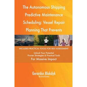 Gerardus Blokdyk - The Art of Service The Autonomous Shipping Predictive Maintenance Scheduling: Vessel Repair Planning That Prevents Breakdowns Gerardus Blokdyk - The Art of Service The Autonomous Shipping Predictive Maintenance Scheduling: Vessel Repair Planning That Prevents Breakdowns