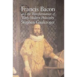 Gaukroger, Stephen Francis Bacon and the Transformation of Early-Modern Philosophy Gaukroger, Stephen Francis Bacon and the Transformation of Early-Modern Philosophy