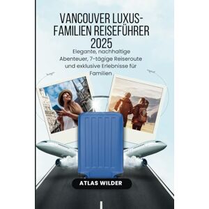wilder, Atlas Vancouver Luxus-Familien Reiseführer 2025: Elegante, nachhaltige Abenteuer, 7-tägige Reiseroute und exklusive Erlebnisse für Familien wilder, Atlas Vancouver Luxus-Familien Reiseführer 2025: Elegante, nachhaltige Abenteuer, 7-tägige Reiseroute und exklusive Erlebnisse für Familien