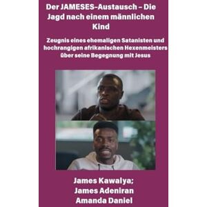 Kawalya, James Der JAMESES-Austausch Die Jagd nach einem männlichen Kind Zeugnis von Ehemaliger Satanist und hochrangiger afrikanischer Hexenmeister begegnet Jesus: Das James Kawalya-Interview Kawalya, James Der JAMESES-Austausch Die Jagd nach einem männlichen Kind Zeugnis von Ehemaliger Satanist und hochrangiger afrikanischer Hexenmeister begegnet Jesus: Das James Kawalya-Interview