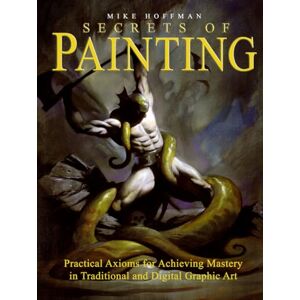 Hoffman, Mike Secrets of Painting: Practical Axioms for Achieving Mastery in Traditional and Digital Graphic Art Hoffman, Mike Secrets of Painting: Practical Axioms for Achieving Mastery in Traditional and Digital Graphic Art