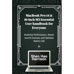 Harrison, Shen Hao MacBook Pro 14 & 16-inch M3 Essential User handbook for Everyone: Maximize Performance, Master macOS Sonoma, and Optimize Battery Life Harrison, Shen Hao MacBook Pro 14 & 16-inch M3 Essential User handbook for Everyone: Maximize Performance, Master macOS Sonoma, and Optimize Battery Life