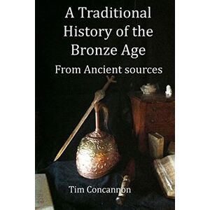 Concannon, Mr Tim A Traditional History of the Bronze Age: From Traditional Sources (Traditional Histories) Concannon, Mr Tim A Traditional History of the Bronze Age: From Traditional Sources (Traditional Histories)