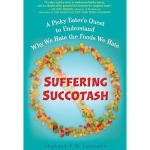 Lucianovic, Stephanie V.W. Suffering Succotash: A Picky Eater's Quest to Understand Why We Hate the Foods We Hate Lucianovic, Stephanie V.W. Suffering Succotash: A Picky Eater's Quest to Understand Why We Hate the Foods We Hate