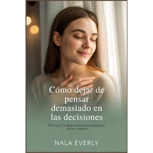 Everly, Nala Cómo dejar de pensar demasiado en las decisiones: Del caos y la duda a decisiones tranquilas, claras y seguras Everly, Nala Cómo dejar de pensar demasiado en las decisiones: Del caos y la duda a decisiones tranquilas, claras y seguras