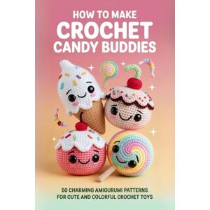 Adkins, Oriel How to Make Crochet Candy Buddies: 50 Charming Amigurumi Patterns for Cute and Colorful Crochet Toys Adkins, Oriel How to Make Crochet Candy Buddies: 50 Charming Amigurumi Patterns for Cute and Colorful Crochet Toys