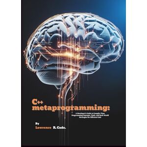 R. Cade, Lawrence C++ metaprogramming: A Developer's Guide to Compile-Time Programming Concepts, Tools, and Real-World Strategies for Efficient Code R. Cade, Lawrence C++ metaprogramming: A Developer's Guide to Compile-Time Programming Concepts, Tools, and Real-World Strategies for Efficient Code