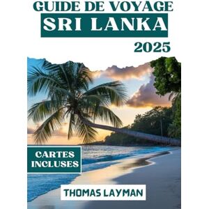 Layman, Thomas SRI LANKA GUIDE DE VOYAGE 2025: Découvrez les meilleurs endroits à visiter, où séjourner, quoi manger et comment voyager intelligemment à travers l'île Layman, Thomas SRI LANKA GUIDE DE VOYAGE 2025: Découvrez les meilleurs endroits à visiter, où séjourner, quoi manger et comment voyager intelligemment à travers l'île