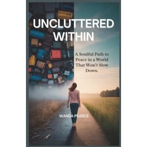 Pearce, Wanda UNCLUTTERED WITHIN: A Soulful Path to Peace in a World That Won’t Slow Down. Pearce, Wanda UNCLUTTERED WITHIN: A Soulful Path to Peace in a World That Won’t Slow Down.