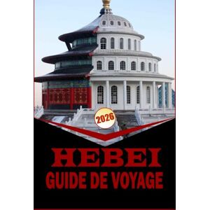 Woodby, Adam N. HEBEI GUIDE DE VOYAGE 2026: ''Compagnon de voyage essentiel avec des itinéraires pratiques, des cartes et des informations locales pour naviguer dans la province du Hebei'' Woodby, Adam N. HEBEI GUIDE DE VOYAGE 2026: ''Compagnon de voyage essentiel avec des itinéraires pratiques, des cartes et des informations locales pour naviguer dans la province du Hebei''