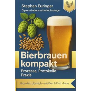 Euringer, Stephan Bierbrauen kompakt Prozesse, Protokolle, Praxis: Brauen wie ein Profi – In wenigen Schritten zum eigenen Bier Euringer, Stephan Bierbrauen kompakt Prozesse, Protokolle, Praxis: Brauen wie ein Profi – In wenigen Schritten zum eigenen Bier