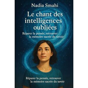 SMAHI, Nadia ✦ Le chant des intelligences oubliées: Réparer la pensée, retrouver la mémoire sacrée du savoir SMAHI, Nadia ✦ Le chant des intelligences oubliées: Réparer la pensée, retrouver la mémoire sacrée du savoir