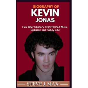 MAX, STEVE J. BIOGRAPHY OF KEVIN JONAS: How One Visionary Transformed Music, Business, and Family Life MAX, STEVE J. BIOGRAPHY OF KEVIN JONAS: How One Visionary Transformed Music, Business, and Family Life