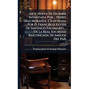 Arte Nueva De Escribir Inventada Por ... Pedro DÃ-az Morante, E Ilustrada ... Por D. Francisco Xavier De Santiago Palomares ... De La Real Sociedad Bascongada De Amigos Del PaÃ-s Arte Nueva De Escribir Inventada Por ... Pedro DÃ-az Morante, E Ilustrada ... Por D. Francisco Xavier De Santiago Palomares ... De La Real Sociedad Bascongada De Amigos Del PaÃ-s