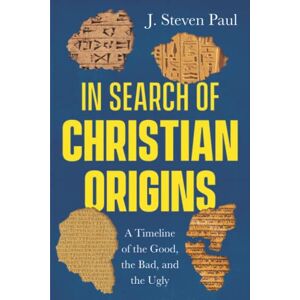Paul, J. Steven In Search of Christian Origins: A Timeline of the Good, the Bad, and the Ugly Paul, J. Steven In Search of Christian Origins: A Timeline of the Good, the Bad, and the Ugly