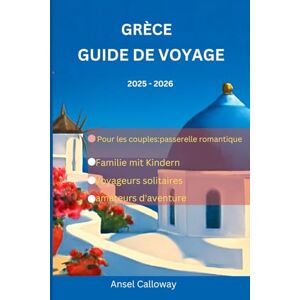 Calloway, Ansel Grèce Guide de voyage 2025 2026: Promenez-vous dans l'Athènes antique, admirez les couchers de soleil à Santorin et explorez le cœur légendaire de la Crète Calloway, Ansel Grèce Guide de voyage 2025 2026: Promenez-vous dans l'Athènes antique, admirez les couchers de soleil à Santorin et explorez le cœur légendaire de la Crète