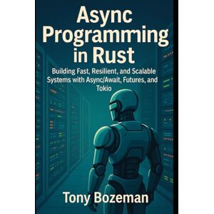 Bozeman, Tony Async Programming in Rust: Building Fast, Resilient, and Scalable Systems with Async/Await, Futures, and Tokio (High-Performance Rust: Practical ... Scalable, and Efficient Systems Development) Bozeman, Tony Async Programming in Rust: Building Fast, Resilient, and Scalable Systems with Async/Await, Futures, and Tokio (High-Performance Rust: Practical ... Scalable, and Efficient Systems Development)