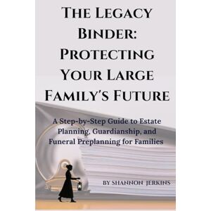 Jerkins, Shannon The Legacy Binder: Protecting Your Large Family's Future: A Step-by-Step Guide to Estate Planning, Guardianship, and Funeral Preplanning for Families Jerkins, Shannon The Legacy Binder: Protecting Your Large Family's Future: A Step-by-Step Guide to Estate Planning, Guardianship, and Funeral Preplanning for Families