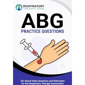 Landry, John ABG Practice Questions: 25+ Board-Style Questions and Rationales for the Respiratory Therapy Examination Landry, John ABG Practice Questions: 25+ Board-Style Questions and Rationales for the Respiratory Therapy Examination