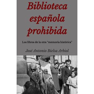 Bielsa Arbiol, José Antonio Biblioteca española prohibida: Los libros de la otra “memoria histórica” (VOCE) Bielsa Arbiol, José Antonio Biblioteca española prohibida: Los libros de la otra “memoria histórica” (VOCE)