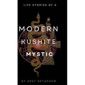 Getachew, Adey LIFE STORIES OF A MODERN KUSHITE MYSTIC: A Healer's Journey Into Discovering Her Indigenous Supernatural Abilities While Raised In The Western World Getachew, Adey LIFE STORIES OF A MODERN KUSHITE MYSTIC: A Healer's Journey Into Discovering Her Indigenous Supernatural Abilities While Raised In The Western World