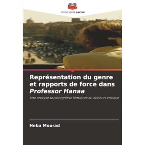 Mourad, Heba Représentation du genre et rapports de force dans Professor Hanaa: Une analyse sociocognitive féministe du discours critique Mourad, Heba Représentation du genre et rapports de force dans Professor Hanaa: Une analyse sociocognitive féministe du discours critique