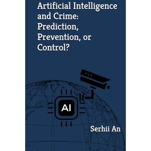An, Serhii Artificial Intelligence and Crime: Prediction, Prevention, or Control? An, Serhii Artificial Intelligence and Crime: Prediction, Prevention, or Control?