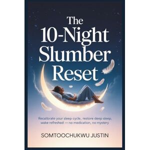 Justin, somtoochukwu The 10-Night Slumber Reset: Recalibrate Your Sleep Cycle, Restore Deep Sleep, Wake Refreshed — No Medication, No Mystery Justin, somtoochukwu The 10-Night Slumber Reset: Recalibrate Your Sleep Cycle, Restore Deep Sleep, Wake Refreshed — No Medication, No Mystery