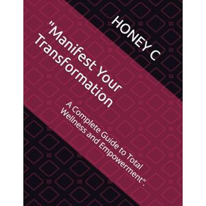C, MS HONEY Manifest Your Transformation: A Complete Guide to Total Wellness and Empowerment". C, MS HONEY Manifest Your Transformation: A Complete Guide to Total Wellness and Empowerment".